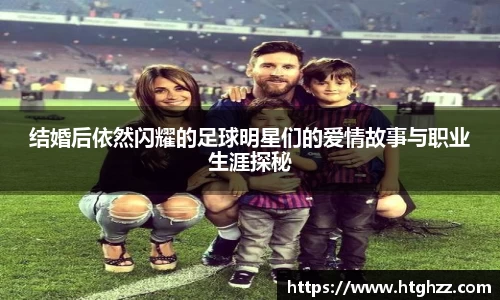 结婚后依然闪耀的足球明星们的爱情故事与职业生涯探秘
